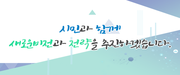 시민과 함께 새로운 비전과 전략을 추진하겠습니다.